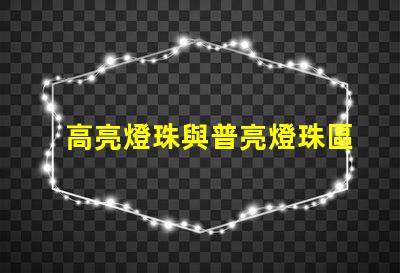 高亮燈珠與普亮燈珠區別 高亮燈珠和大燈珠的區別